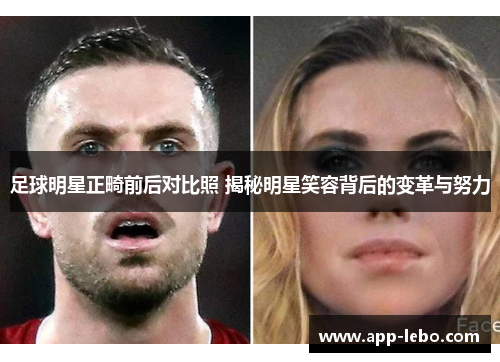 足球明星正畸前后对比照 揭秘明星笑容背后的变革与努力