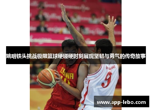 姚明铁头挑战极限篮球硬碰硬时刻展现坚韧与勇气的传奇故事