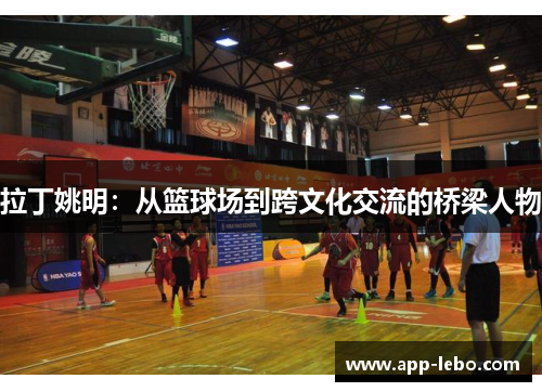 拉丁姚明：从篮球场到跨文化交流的桥梁人物
