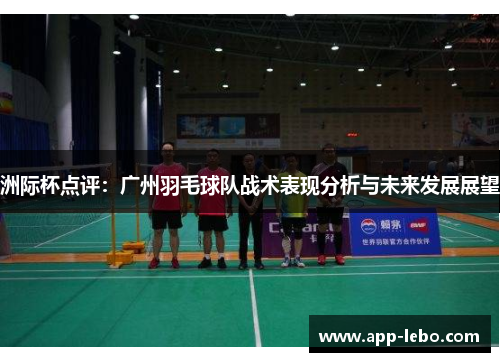 洲际杯点评：广州羽毛球队战术表现分析与未来发展展望