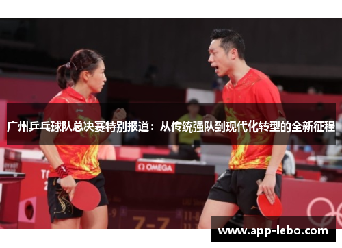 广州乒乓球队总决赛特别报道：从传统强队到现代化转型的全新征程