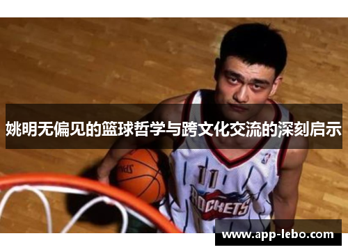 姚明无偏见的篮球哲学与跨文化交流的深刻启示