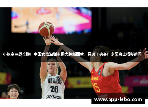 小组赛三战全胜！中国女篮深圳主场大胜新西兰，晋级半决赛！多图直击精彩瞬间→