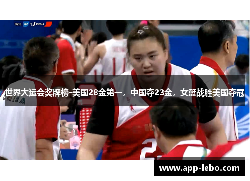 世界大运会奖牌榜-美国28金第一，中国夺23金，女篮战胜美国夺冠